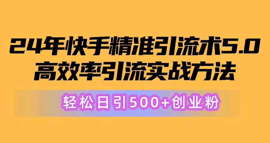 24年快手精准引流术5.0，高效率引流实战方法，轻松日引500+创业粉-金九副业网