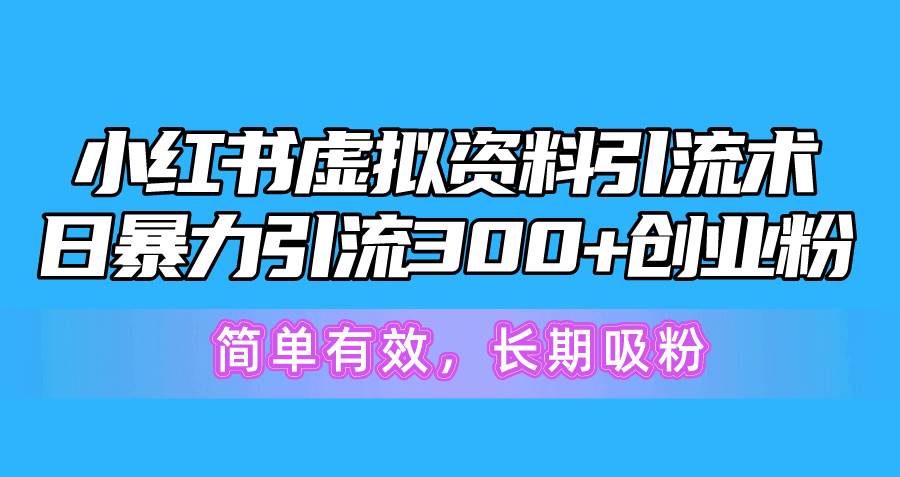 小红书虚拟资料引流术，日暴力引流300+创业粉，简单有效，长期吸粉-金九副业网