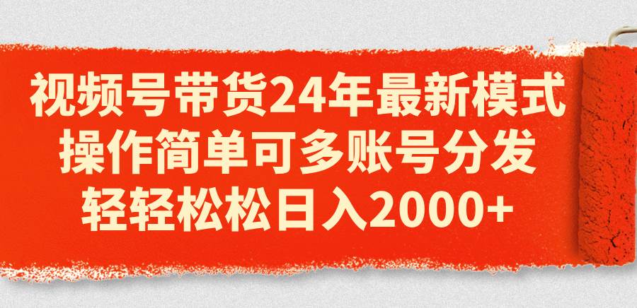 视频号带货24年最新模式，操作简单可多账号分发，轻轻松松日入2000+-金九副业网