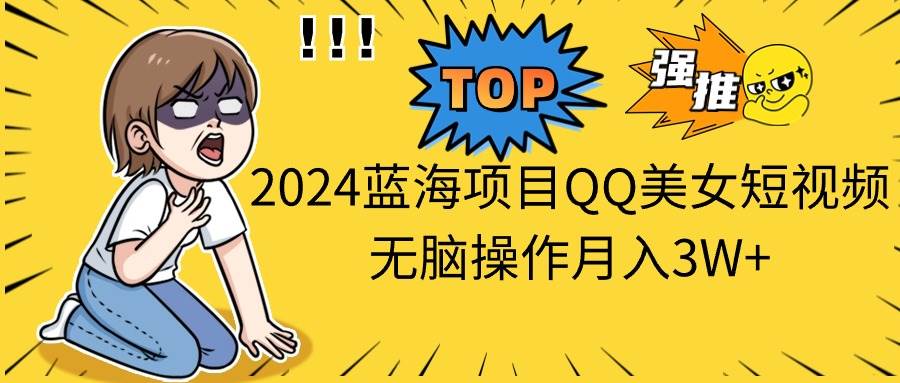 2024蓝海项目QQ美女短视频无脑操作月入3W+-金九副业网