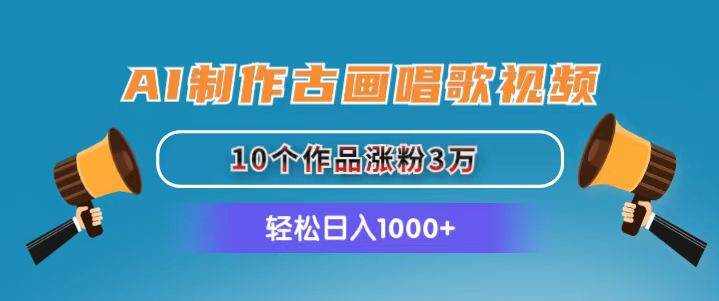 AI制作古画唱歌视频，10个作品涨粉3万，日入1000+-金九副业网