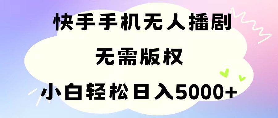 手机快手无人播剧，无需硬改，轻松解决版权问题，小白轻松日入5000+-金九副业网