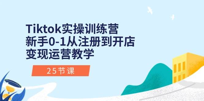 Tiktok实操训练营：新手0-1从注册到开店变现运营教学（25节课）-金九副业网