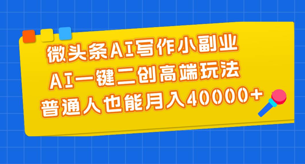 微头条AI写作小副业，AI一键二创高端玩法 普通人也能月入40000+-金九副业网