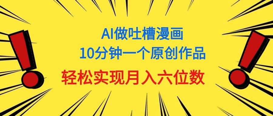 用AI做中式吐槽漫画，10分钟一个原创作品，轻松实现月入6位数-金九副业网