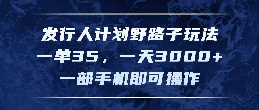 发行人计划野路子玩法，一单35，一天3000+，一部手机即可操作-金九副业网