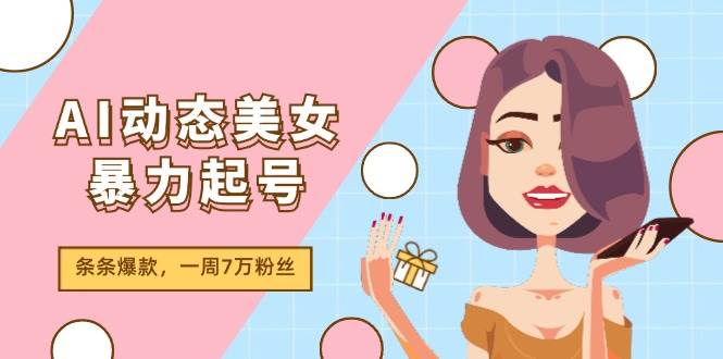 AI动态美女暴力起号2.0，新赛道原创作品，条条爆款，一周7万粉丝-金九副业网