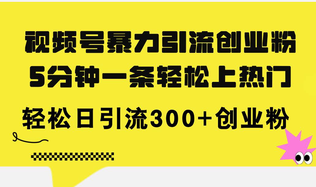 视频号暴力引流创业粉，5分钟一条轻松上热门，轻松日引流300+创业粉-金九副业网