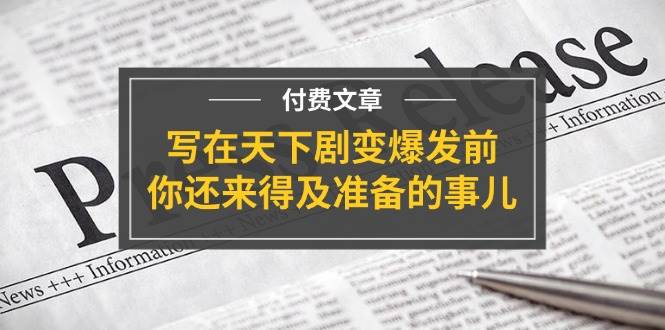 某付费文章《写在天下剧变爆发前，你还来得及准备的事儿》-金九副业网