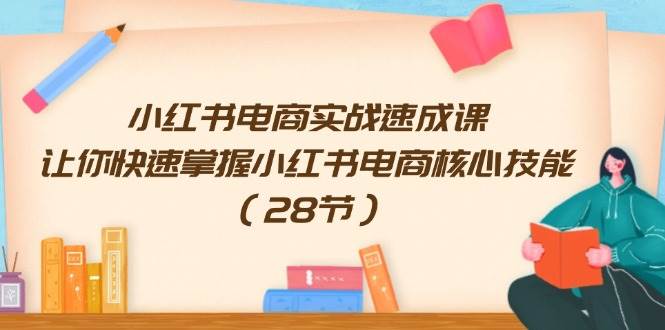 小红书电商实战速成课，让你快速掌握小红书电商核心技能（28节）-金九副业网