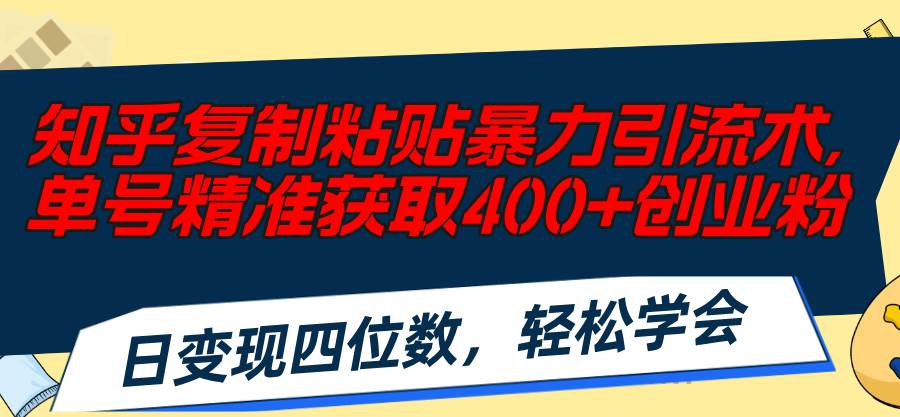 知乎复制粘贴暴力引流术，单号精准获取400+创业粉，日变现四位数，轻松…-金九副业网