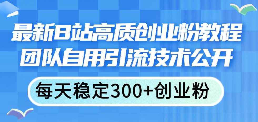 最新B站高质创业粉教程，团队自用引流技术公开-金九副业网