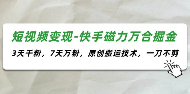 短视频变现-快手磁力万合掘金，3天千粉，7天万粉，原创搬运技术，一刀不剪-金九副业网