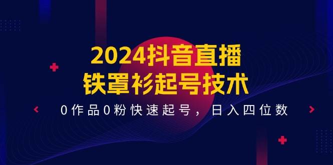 2024抖音直播-铁罩衫起号技术，0作品0粉快速起号，日入四位数（14节课）-金九副业网