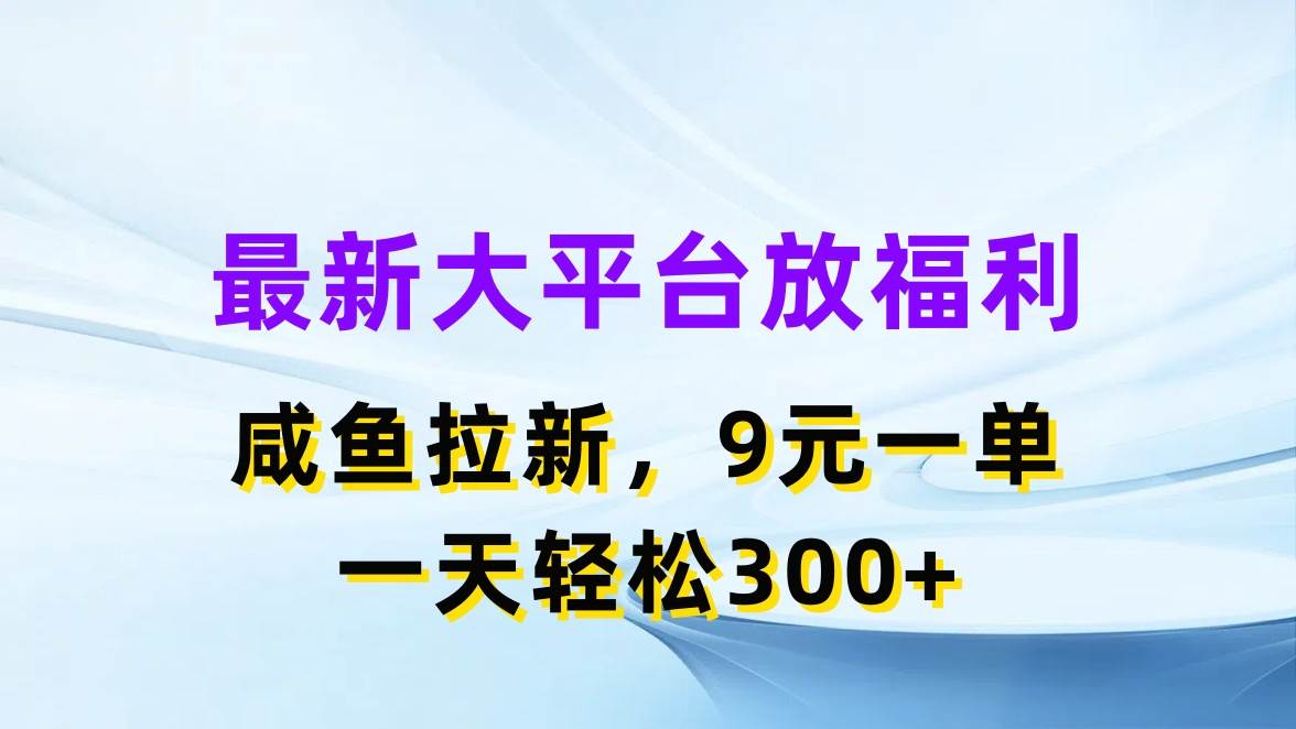 最新蓝海项目，闲鱼平台放福利，拉新一单9元，轻轻松松日入300+-金九副业网