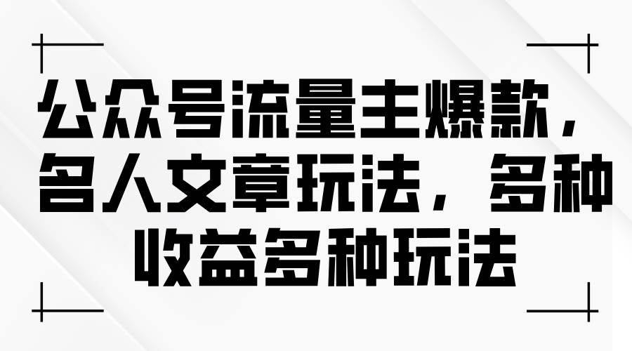 公众号流量主爆款，名人文章玩法，多种收益多种玩法-金九副业网