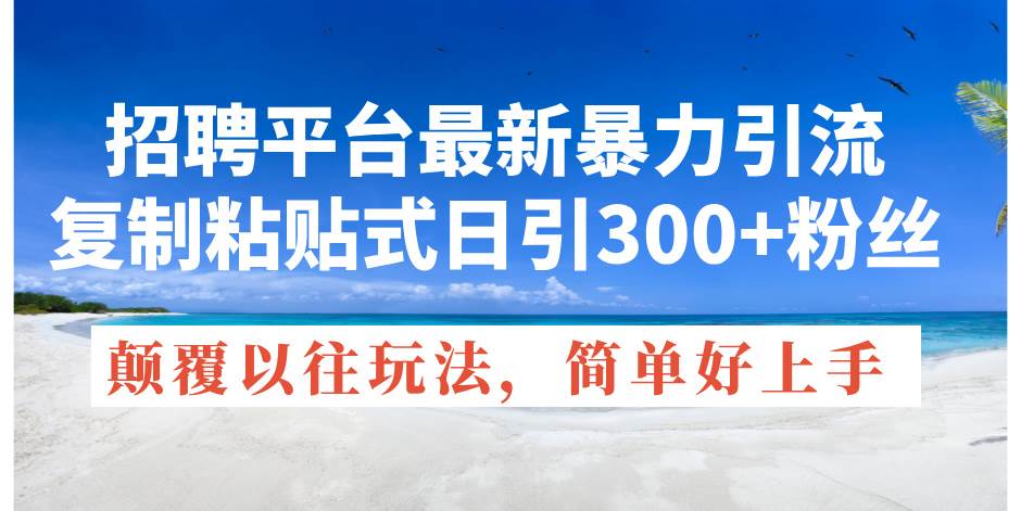 招聘平台最新暴力引流，复制粘贴式日引300+粉丝，颠覆以往垃圾玩法，简…-金九副业网