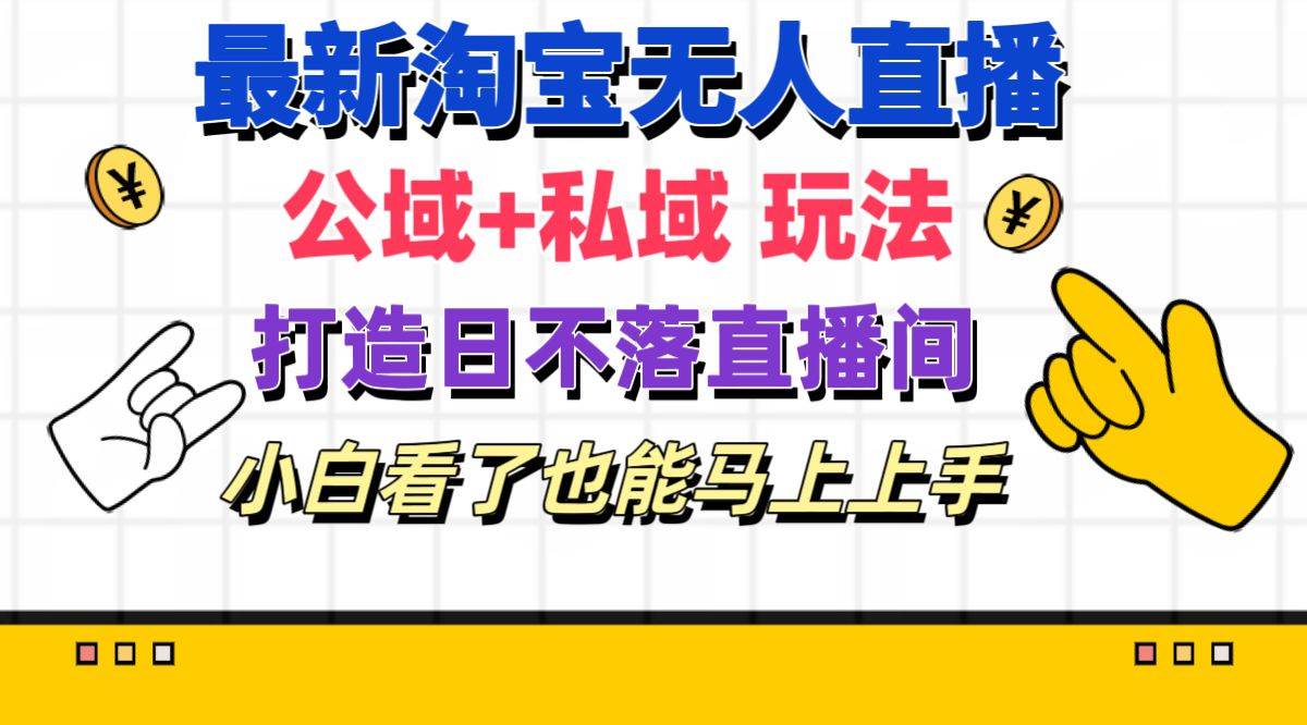 最新淘宝无人直播 公域+私域玩法打造真正的日不落直播间 小白看了也能…-金九副业网