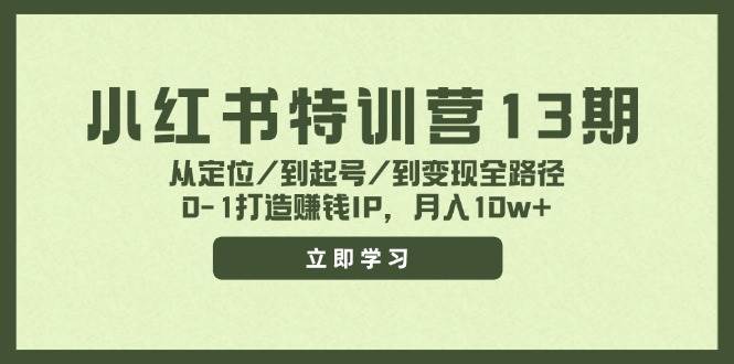 小红书特训营13期，从定位/到起号/到变现全路径，0-1打造赚钱IP，月入10w+-金九副业网