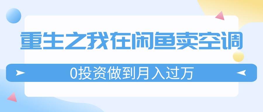 重生之我在闲鱼卖空调，0投资做到月入过万，迎娶白富美，走上人生巅峰-金九副业网