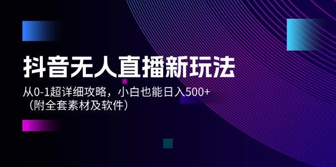 抖音无人直播新玩法，从0-1超详细攻略，小白也能日入500+（附全套素材…-金九副业网