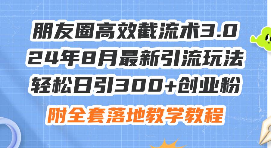 朋友圈高效截流术3.0，24年8月最新引流玩法，轻松日引300+创业粉，附全…-金九副业网