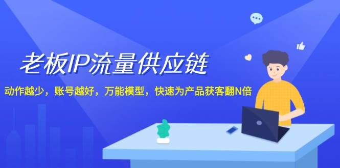 老板 IP流量 供应链，动作越少，账号越好，万能模型，快速为产品获客翻N倍-金九副业网