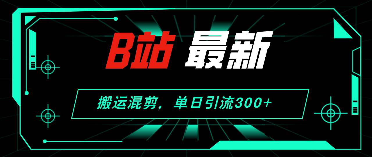 B站最新，搬运混剪，单日引流300+创业粉-金九副业网