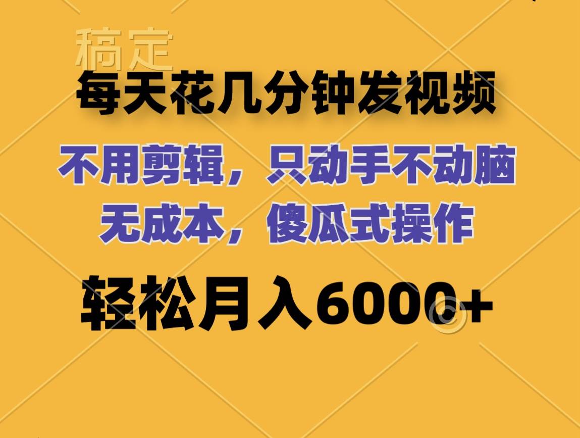 每天花几分钟发视频 无需剪辑 动手不动脑 无成本 傻瓜式操作 轻松月入6…-金九副业网