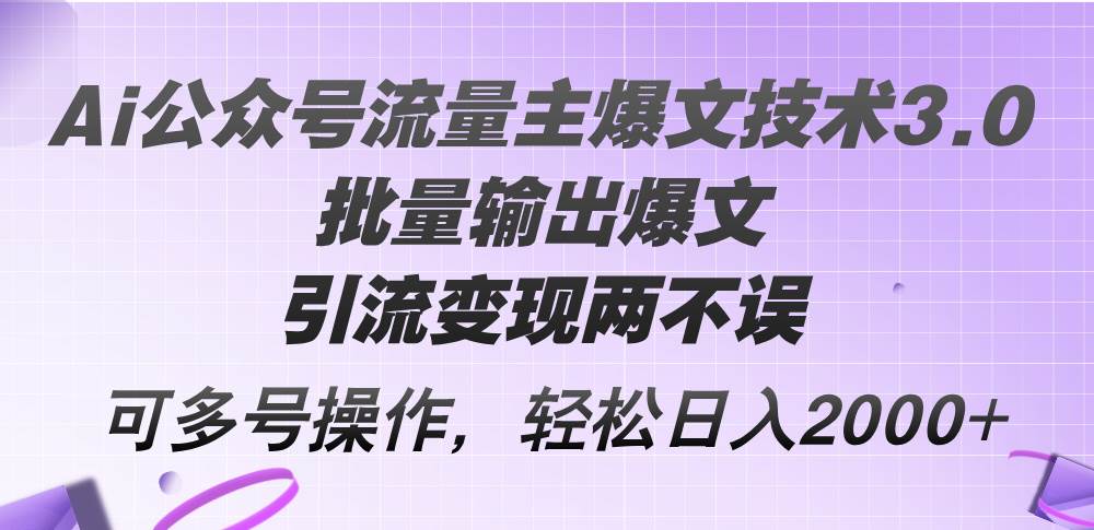 Ai公众号流量主爆文技术3.0，批量输出爆文，引流变现两不误，多号操作…-金九副业网