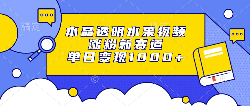 水晶透明水果视频，涨粉新赛道，单日变现1000+-金九副业网