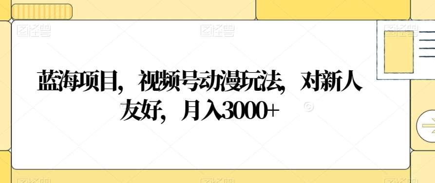 视频号动漫玩法，对新人友好，月入3000+，蓝海项目-金九副业网