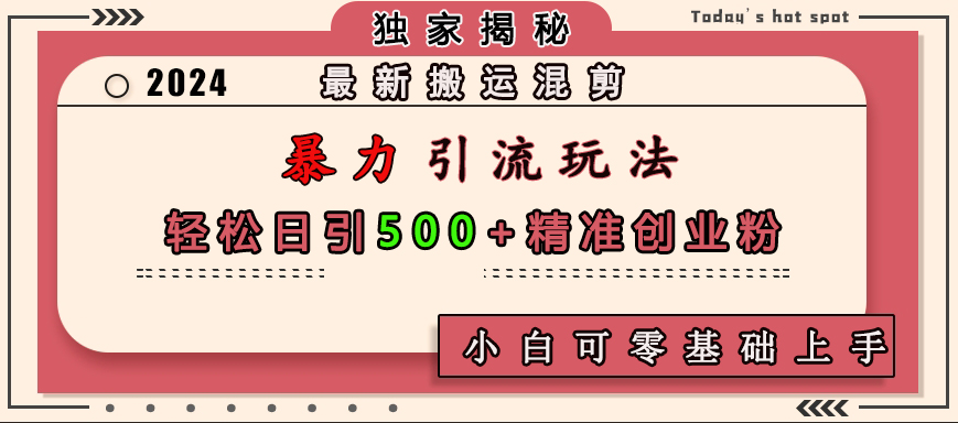 最新搬运混剪暴力引流玩法，轻松日引500+精准创业粉，小白可零基础上手-金九副业网