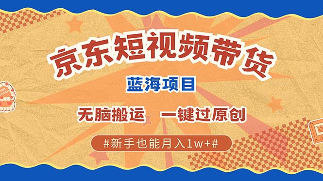 京东短视频带货 2025新风口 批量搬运 单号月入过万 上不封顶-金九副业网