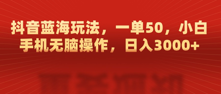 抖音蓝海玩法，一单50，小白手机无脑操作，日入3000+-金九副业网