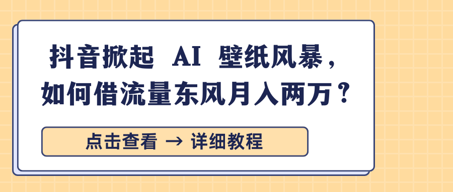 抖音掀起 AI 壁纸风暴，如何借流量东风月入两万？-金九副业网