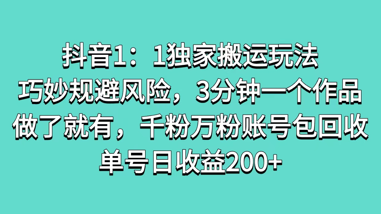 抖音1：1独家搬运玩法，巧妙规避风险，3分钟一个作品，做了就有，千粉万粉账号包回收，单号日收益200+-金九副业网