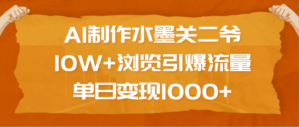 AI制作水墨关二爷，10W+浏览引爆流量，单日变现1000+-金九副业网