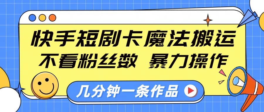 快手短剧卡魔法搬运，不看粉丝数，暴力操作，几分钟一条作品，小白也能快速上手！-金九副业网