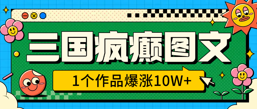 三国疯癫图文，1个作品爆涨10W+，3分钟教会你，趁着风口无脑冲（附详细教学）-金九副业网