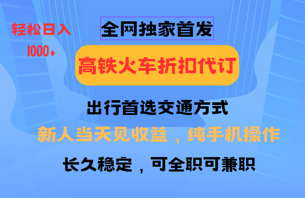 全网独家首发   全国高铁火车折扣代订   新手当日变现  纯手机操作 日入1000+-金九副业网