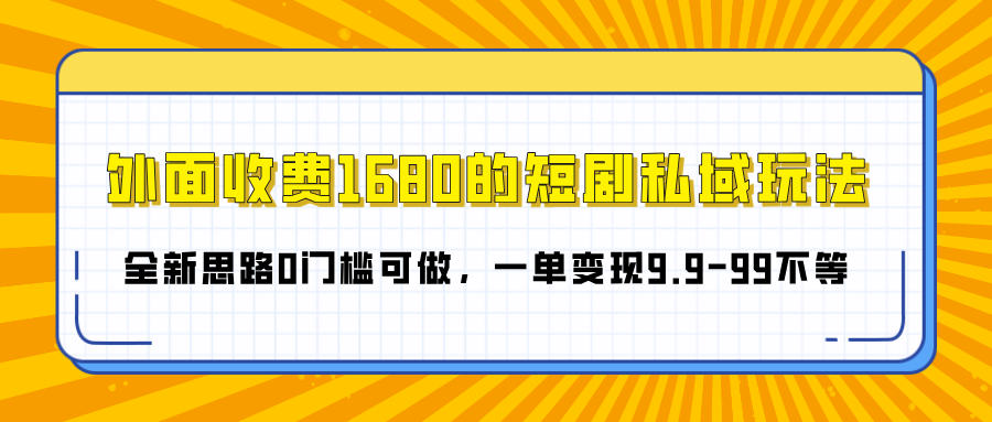 外面收费1680的短剧私域玩法，全新思路0门槛可做，一单变现9.9-99不等-金九副业网