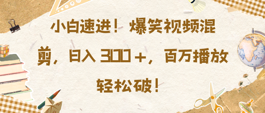 小白速进！爆笑视频混剪，日入 300 +，百万播放轻松破！-金九副业网