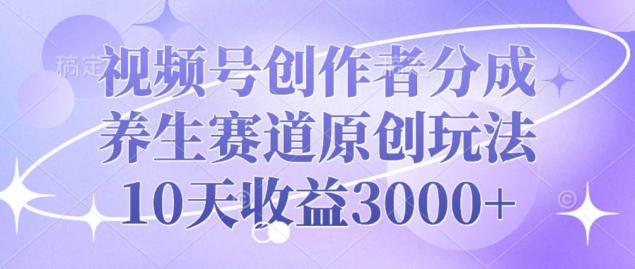 视频号创作者分成，养生赛道原创玩法，10天收益3000+-金九副业网