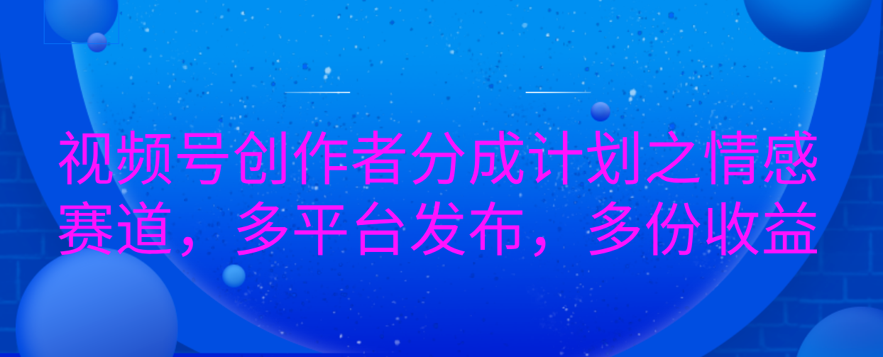 视频号创作者分成计划之情感赛道，多平台发布，多份收益-金九副业网