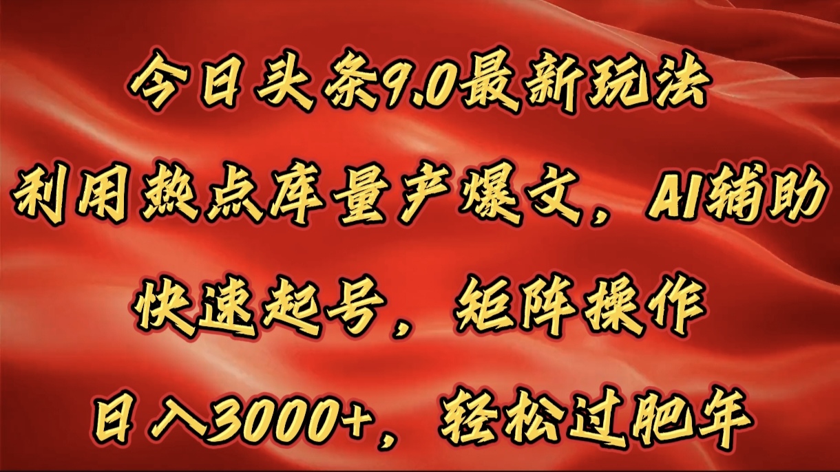 今日头条9.0最新玩法，利用热点库量产爆文，AI辅助，快速起号，矩阵操作，日入3000+，轻松过肥年-金九副业网