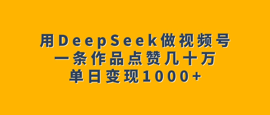 用DeepSeek做视频号，一条作品点赞几十万，单日变现1000+-金九副业网