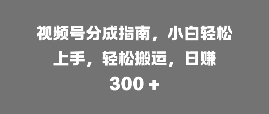 视频号分成指南，小白轻松上手，轻松搬运，日赚 300 +-金九副业网