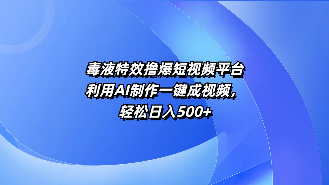 毒液特效撸爆短视频平台，利用AI制作一键成视频，轻松日入500+-金九副业网