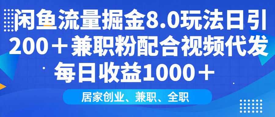 闲鱼流量掘金8.0玩法日引200＋兼职粉配合做视频代发每日收益1000＋-金九副业网